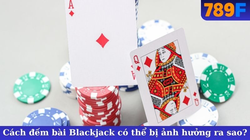 Cách đếm bài Blackjack có thể bị ảnh hưởng ra sao?